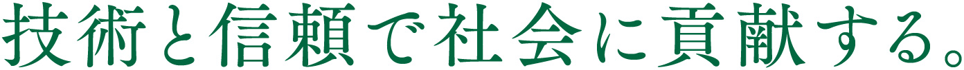 技術と信頼で社会に貢献する。