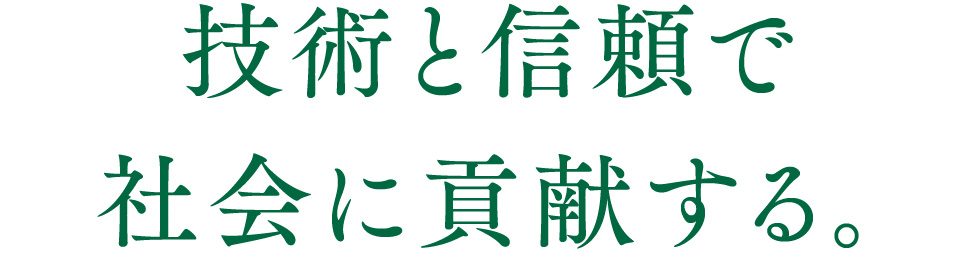 技術と信頼で社会に貢献する。