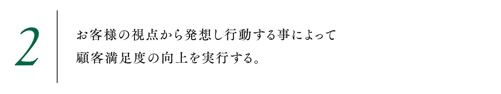 2.お客様の視点から発想し行動する事によって顧客満足度の向上を実行する。