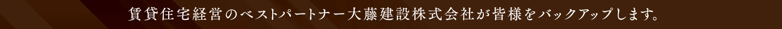 賃貸住宅経営のベストパートナー大藤建設株式会社が皆様をバックアップします。