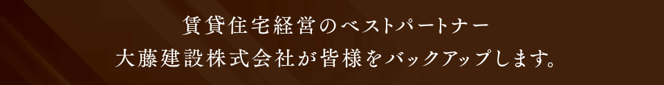 賃貸住宅経営のベストパートナー大藤建設株式会社が皆様をバックアップします。